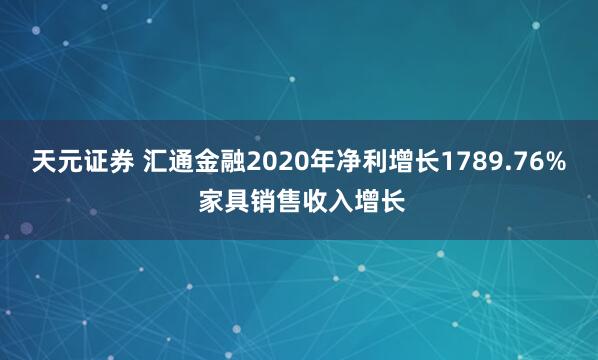 天元证券 汇通金融2020年净利增长1789.76% 家具销售收入增长