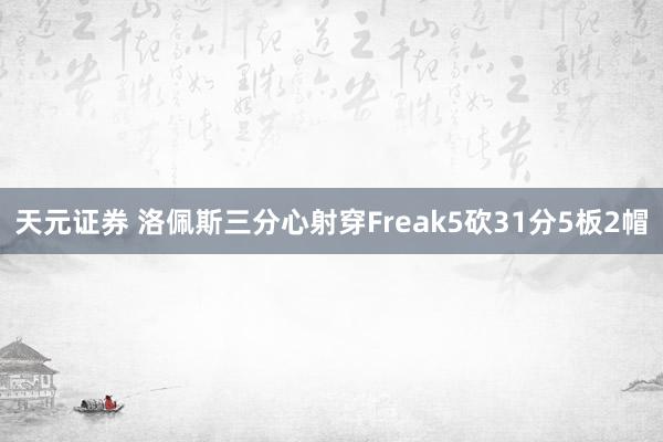 天元证券 洛佩斯三分心射穿Freak5砍31分5板2帽