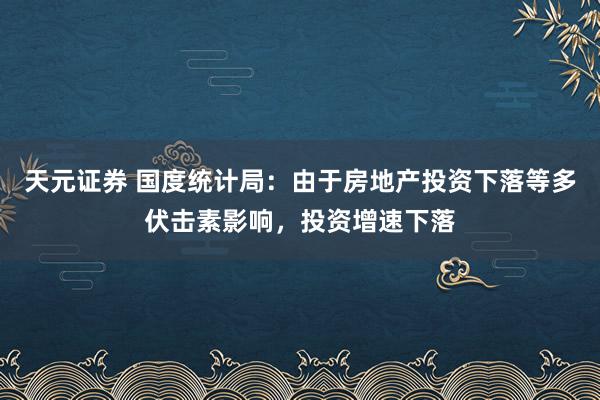 天元证券 国度统计局：由于房地产投资下落等多伏击素影响，投资增速下落