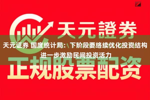 天元证券 国度统计局：下阶段要络续优化投资结构 进一步激励民间投资活力
