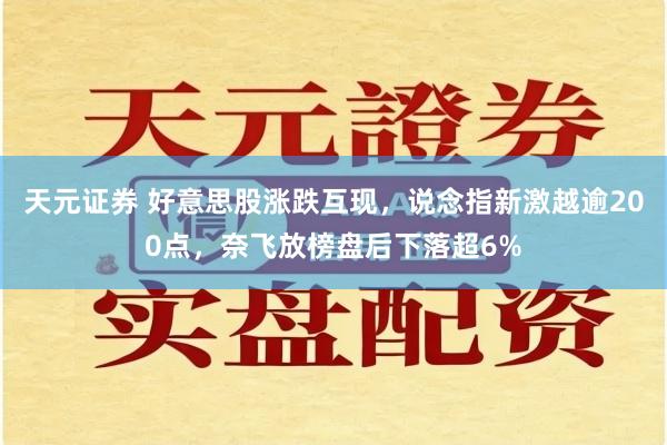 天元证券 好意思股涨跌互现，说念指新激越逾200点，奈飞放榜盘后下落超6%