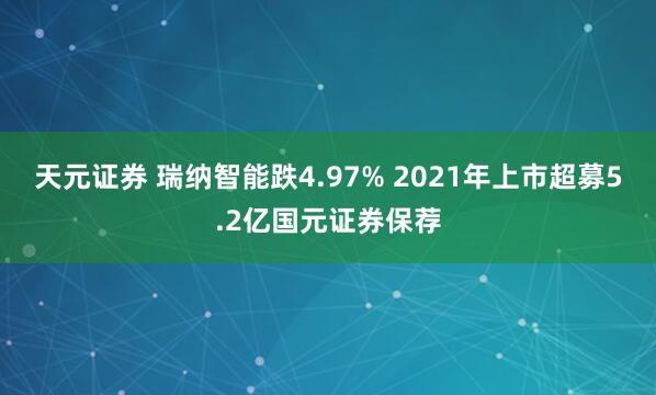 天元证券 瑞纳智能跌4.97% 2021年上市超募5.2亿国元证券保荐