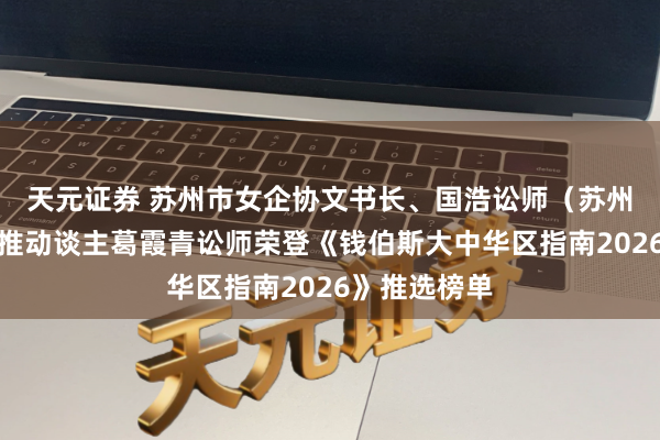 天元证券 苏州市女企协文书长、国浩讼师（苏州）事务所合推动谈主葛霞青讼师荣登《钱伯斯大中华区指南2026》推选榜单